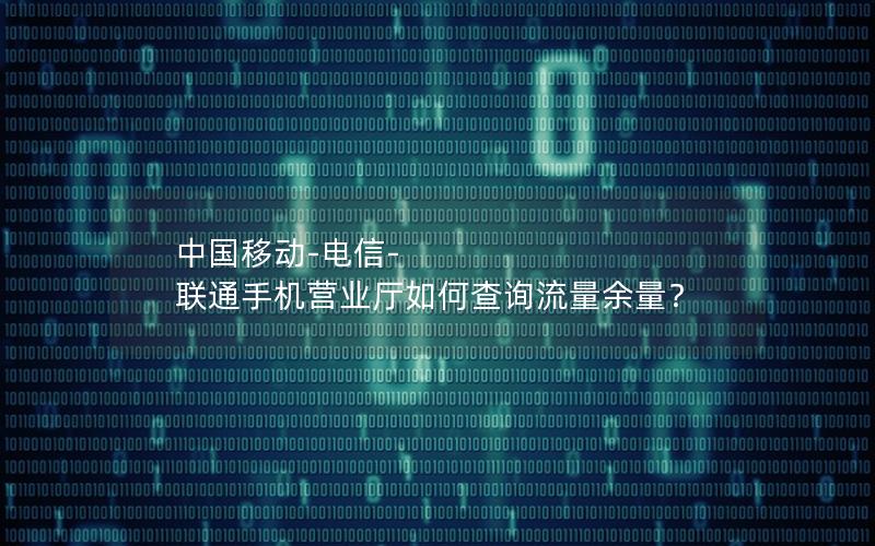 中国移动-电信-联通手机营业厅如何查询流量余量？