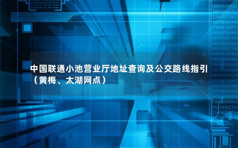 中国联通小池营业厅地址查询及公交路线指引（黄梅、太湖网点）
