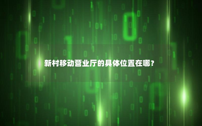 新村移动营业厅的具体位置在哪？