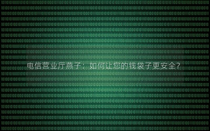 电信营业厅燕子：如何让您的钱袋子更安全？