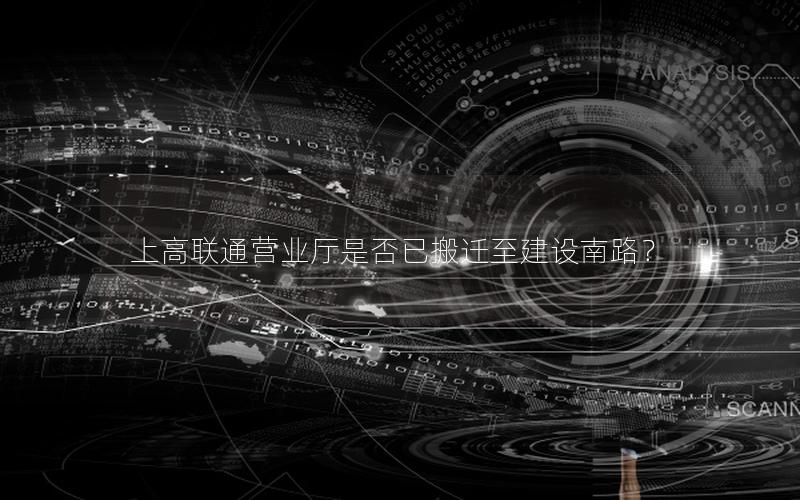 上高联通营业厅是否已搬迁至建设南路？