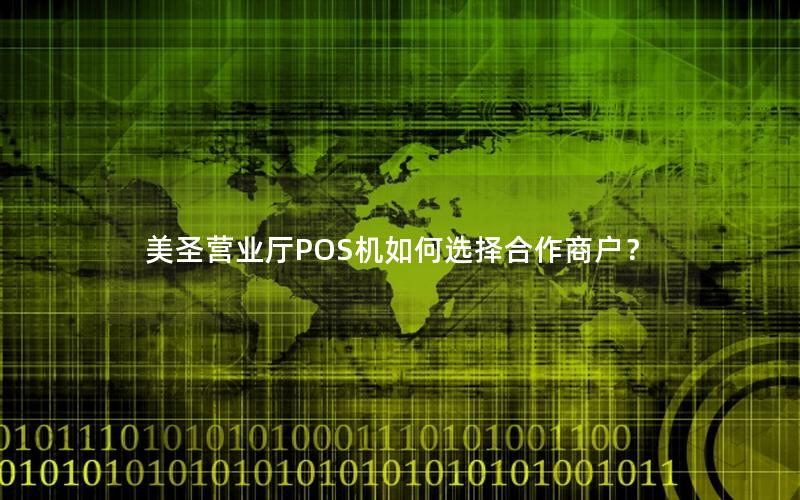 美圣营业厅POS机如何选择合作商户？
