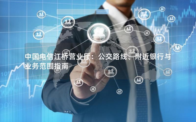 中国电信江桥营业厅：公交路线、附近银行与业务范围指南
