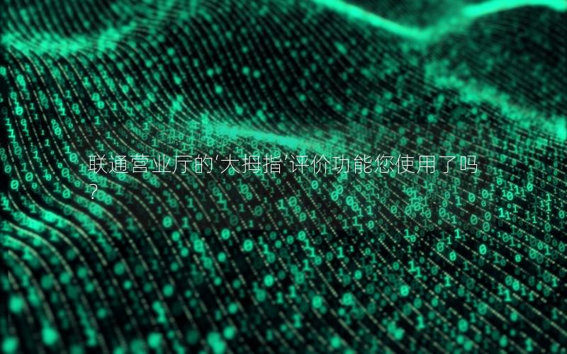 联通营业厅的‘大拇指’评价功能您使用了吗？