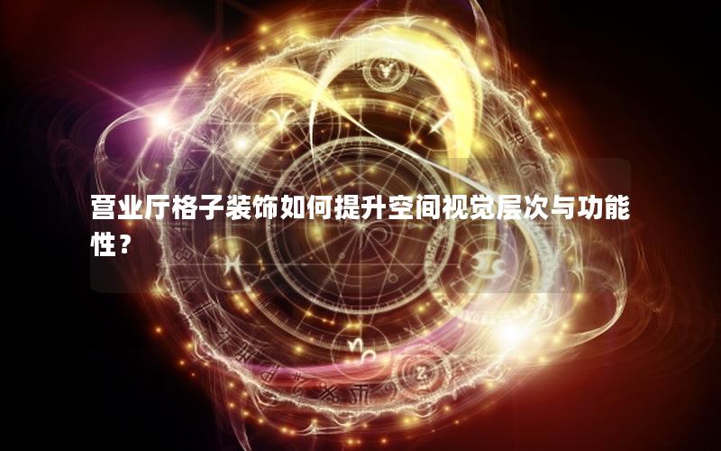 营业厅格子装饰如何提升空间视觉层次与功能性？
