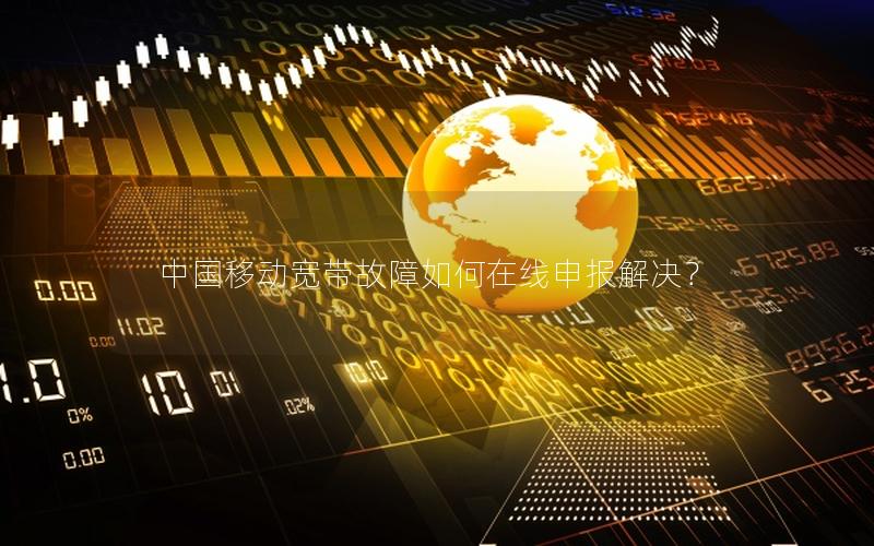 中国移动宽带故障如何在线申报解决？