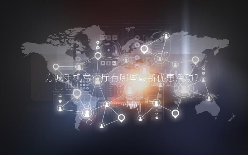 方城手机营业厅有哪些最新优惠活动？