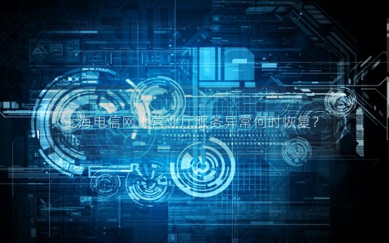 上海电信网上营业厅服务异常何时恢复？