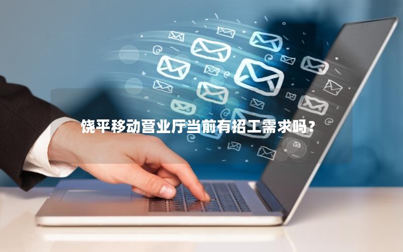 饶平移动营业厅当前有招工需求吗？