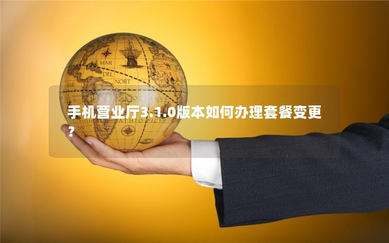 手机营业厅3.1.0版本如何办理套餐变更？