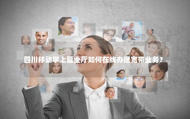 四川移动掌上营业厅如何在线办理宽带业务？