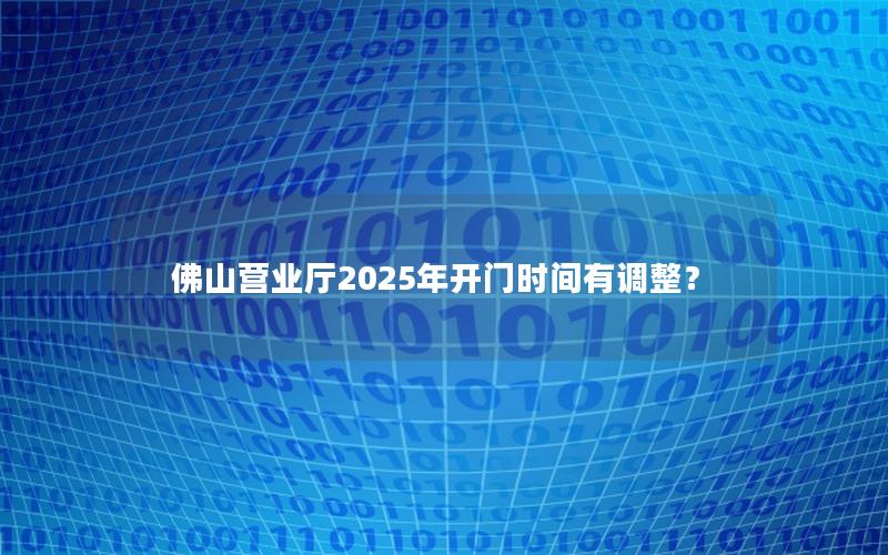 佛山营业厅2025年开门时间有调整？