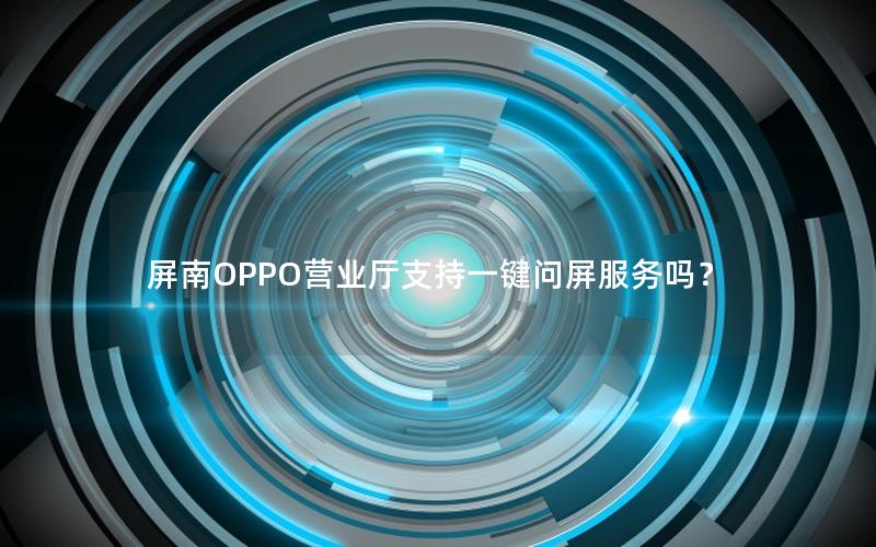 屏南OPPO营业厅支持一键问屏服务吗？