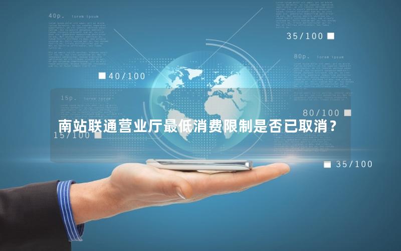 南站联通营业厅最低消费限制是否已取消？