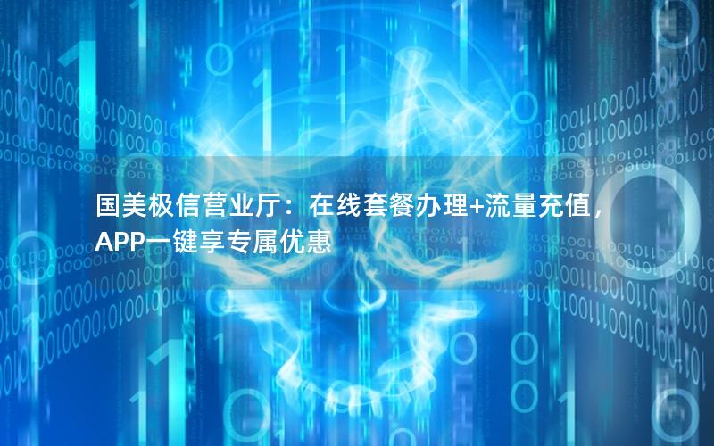 国美极信营业厅：在线套餐办理+流量充值，APP一键享专属优惠