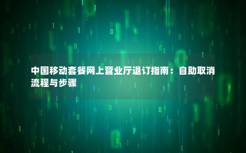中国移动套餐网上营业厅退订指南：自助取消流程与步骤