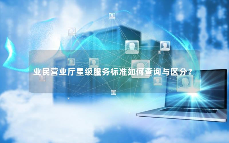 业民营业厅星级服务标准如何查询与区分？