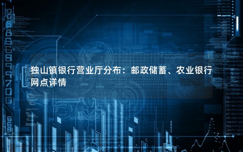 独山镇银行营业厅分布：邮政储蓄、农业银行网点详情