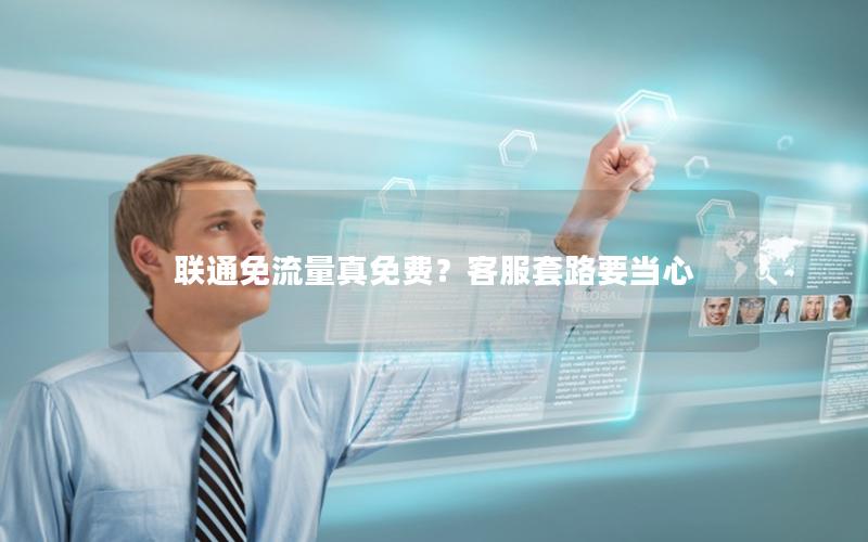 联通免流量真免费？客服套路要当心