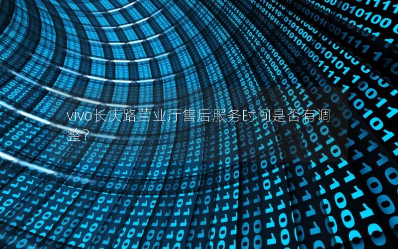 vivo长庆路营业厅售后服务时间是否有调整？
