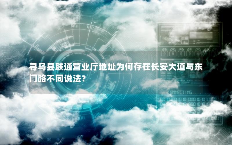 寻乌县联通营业厅地址为何存在长安大道与东门路不同说法？