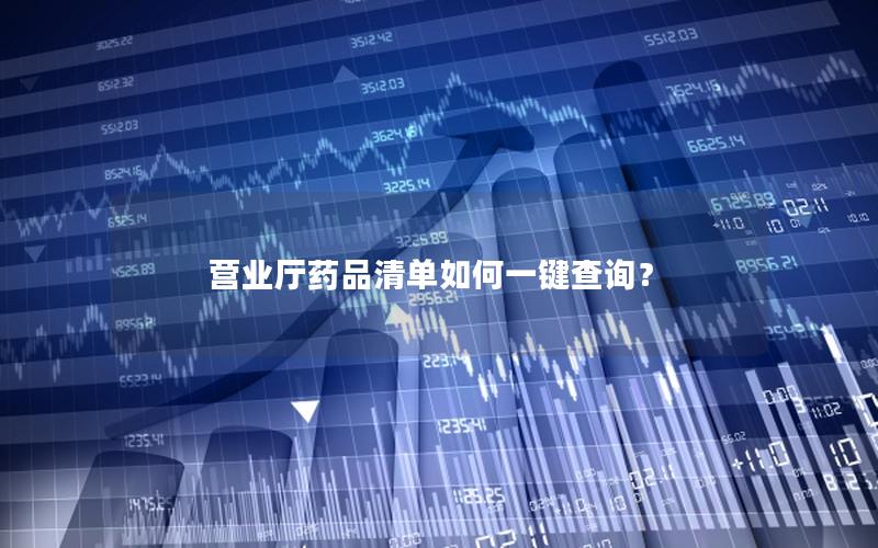 营业厅药品清单如何一键查询？