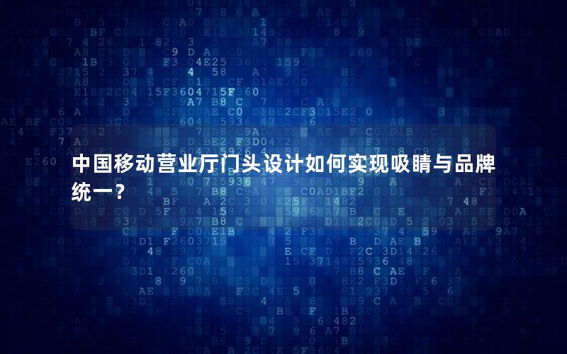 中国移动营业厅门头设计如何实现吸睛与品牌统一？