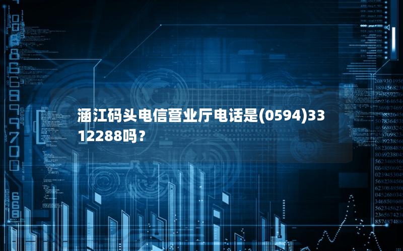 涵江码头电信营业厅电话是(0594)3312288吗？