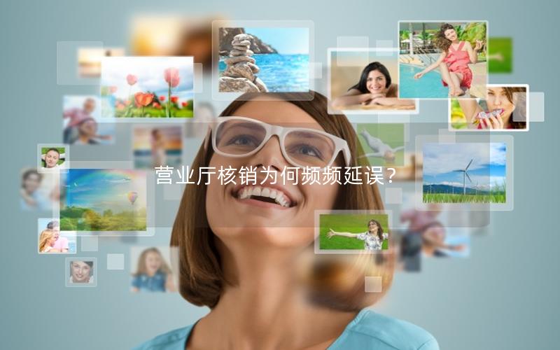 营业厅核销为何频频延误？