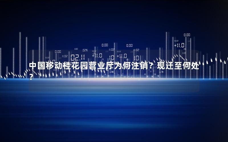中国移动桂花园营业厅为何注销？现迁至何处？