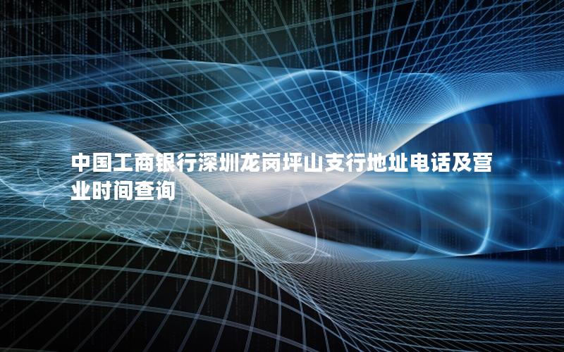中国工商银行深圳龙岗坪山支行地址电话及营业时间查询