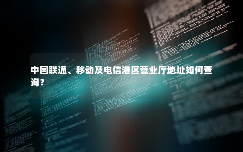中国联通、移动及电信港区营业厅地址如何查询？