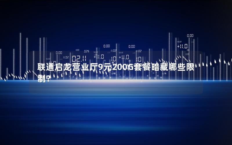 联通启龙营业厅9元200G套餐暗藏哪些限制？