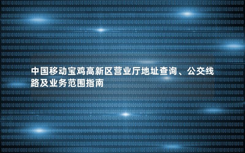 中国移动宝鸡高新区营业厅地址查询、公交线路及业务范围指南