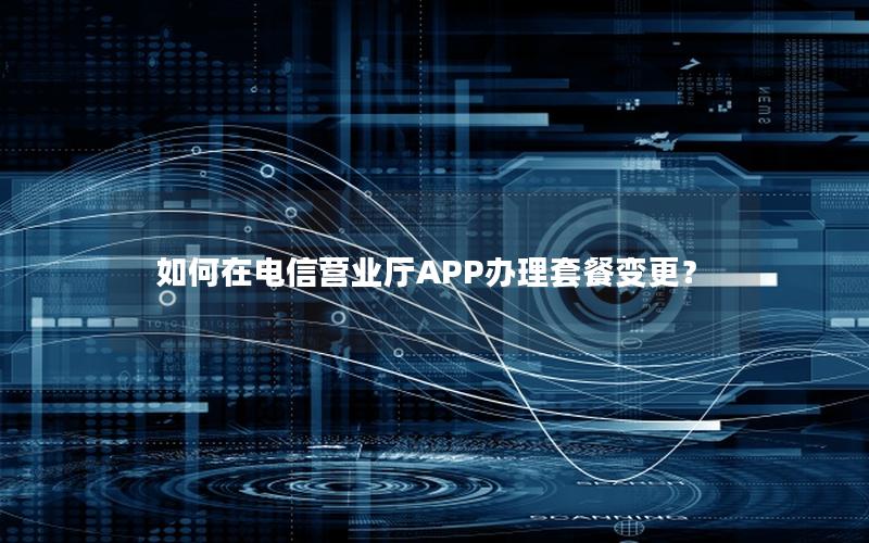 如何在电信营业厅APP办理套餐变更？