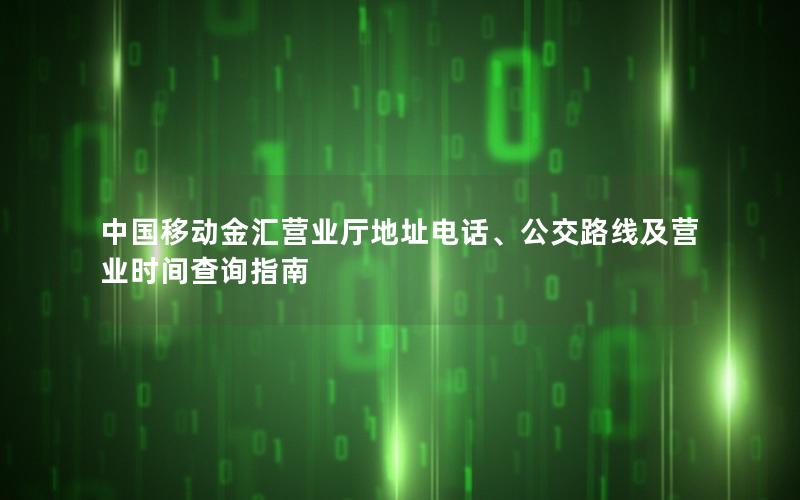 中国移动金汇营业厅地址电话、公交路线及营业时间查询指南