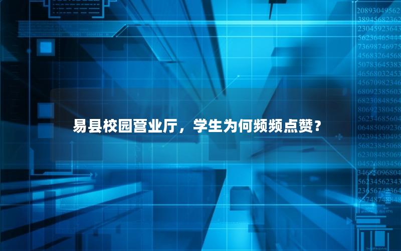 易县校园营业厅，学生为何频频点赞？