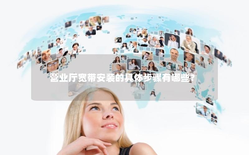 营业厅宽带安装的具体步骤有哪些？