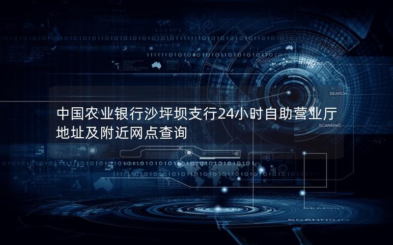中国农业银行沙坪坝支行24小时自助营业厅地址及附近网点查询