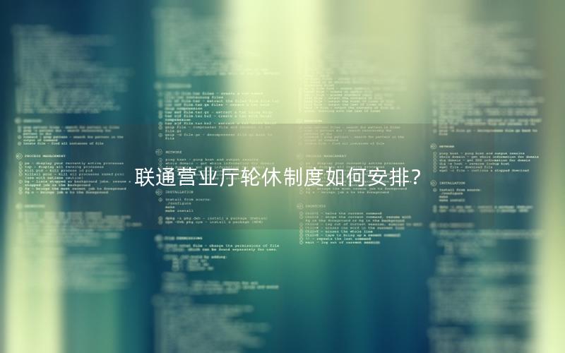 联通营业厅轮休制度如何安排？