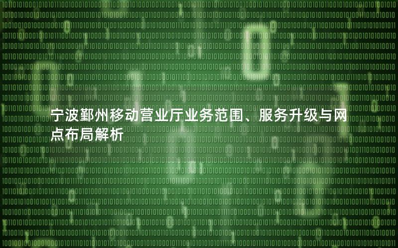 宁波鄞州移动营业厅业务范围、服务升级与网点布局解析