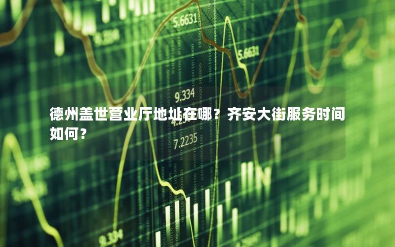 德州盖世营业厅地址在哪？齐安大街服务时间如何？