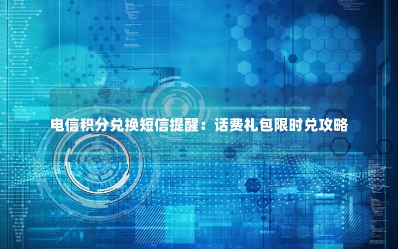 电信积分兑换短信提醒：话费礼包限时兑攻略