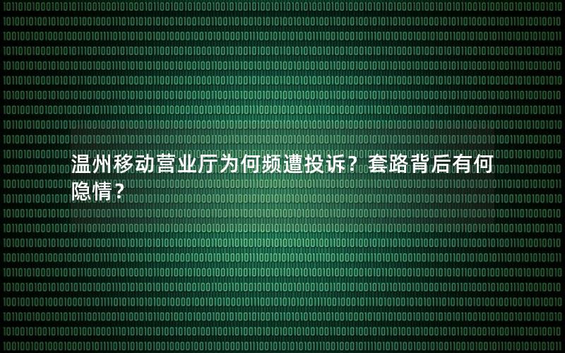温州移动营业厅为何频遭投诉？套路背后有何隐情？