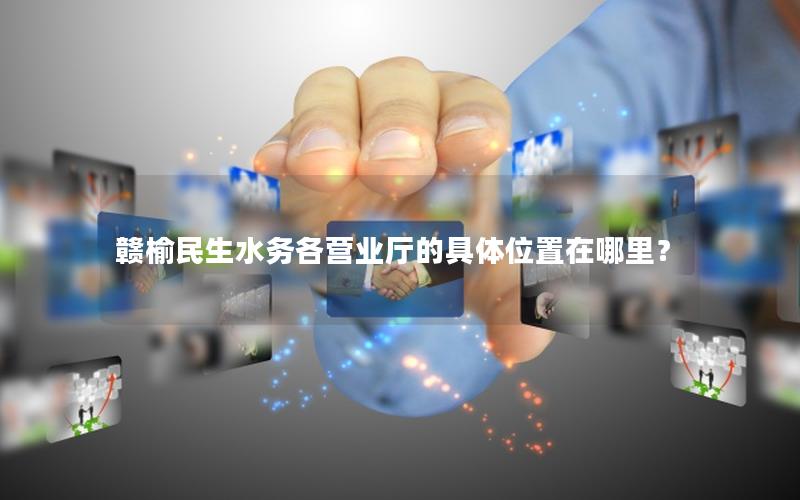 赣榆民生水务各营业厅的具体位置在哪里？