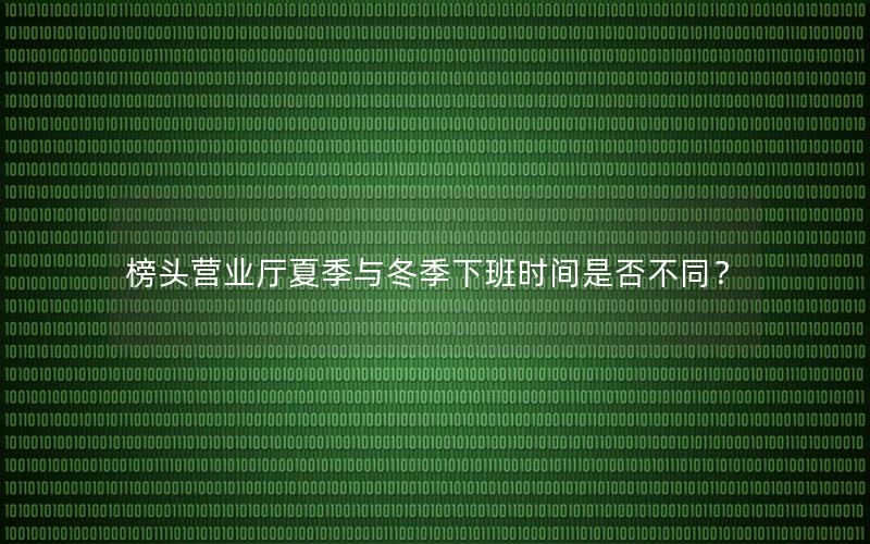 榜头营业厅夏季与冬季下班时间是否不同？