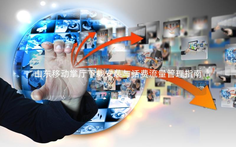 山东移动掌厅下载安装与话费流量管理指南