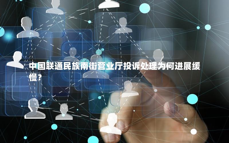 中国联通民族南街营业厅投诉处理为何进展缓慢？