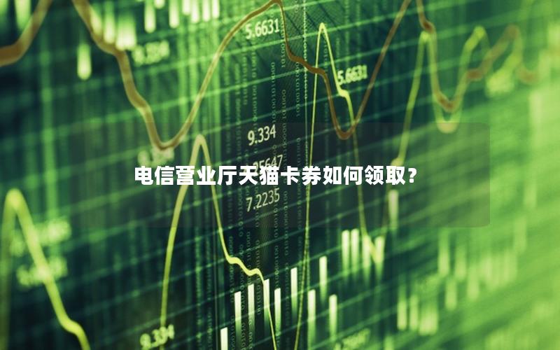 电信营业厅天猫卡券如何领取？