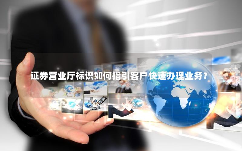 证券营业厅标识如何指引客户快速办理业务？